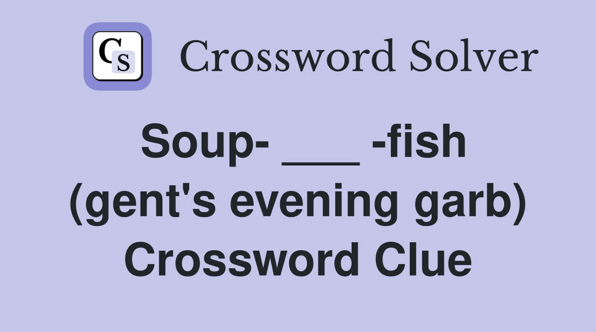 Soup ___ fish (gent's evening garb) Crossword Clue Answers